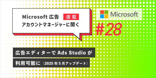 Microsoft 広告　アカウントマネージャーに聞く 広告エディターでAds Studioが利用可能に